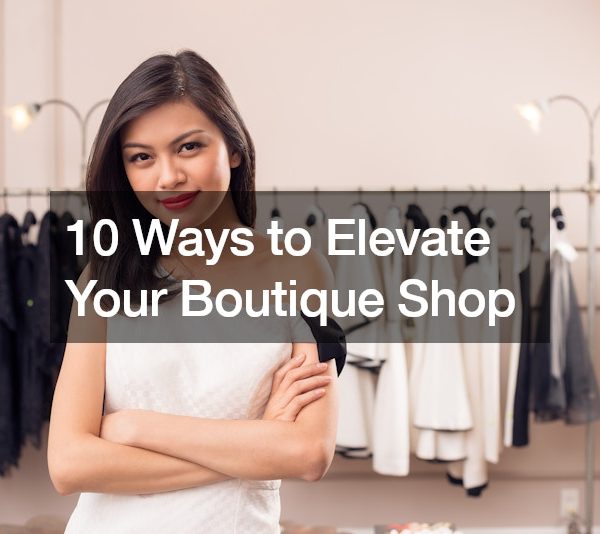 10 Ways to Elevate Your Boutique Shop