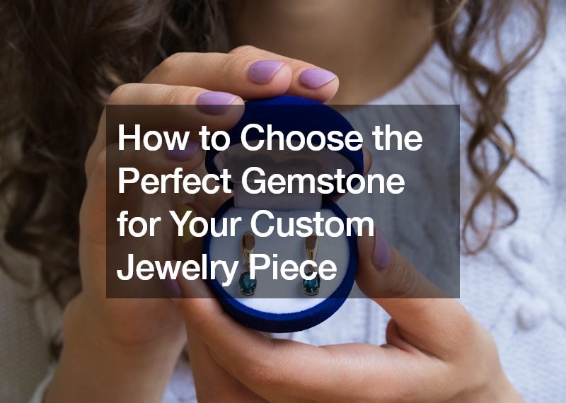 How to Choose the Perfect Gemstone for Your Custom Jewelry Piece
