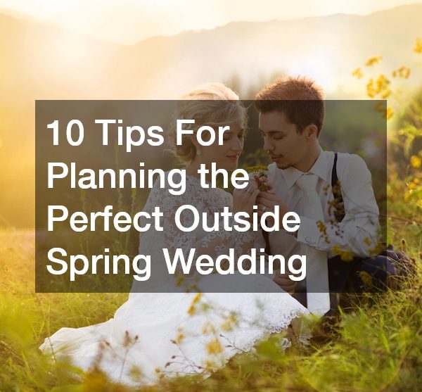 10 Tips For Planning the Perfect Outside Spring Wedding