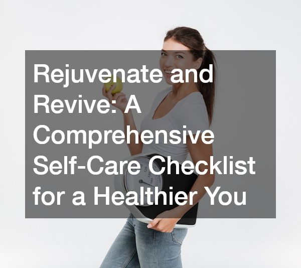 Rejuvenate and Revive: A Comprehensive Self-Care Checklist for a Healthier You