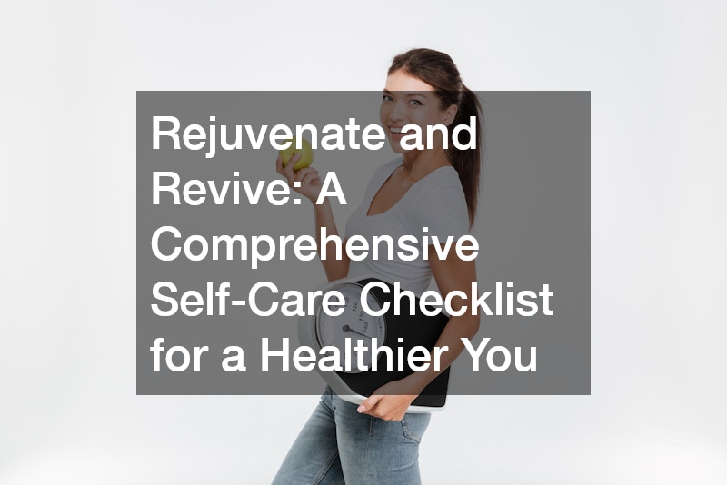 Rejuvenate and Revive: A Comprehensive Self-Care Checklist for a Healthier You